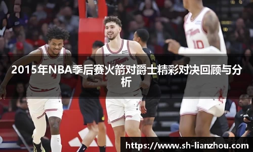 2015年NBA季后赛火箭对爵士精彩对决回顾与分析