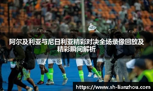 阿尔及利亚与尼日利亚精彩对决全场录像回放及精彩瞬间解析