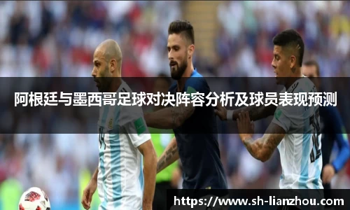 阿根廷与墨西哥足球对决阵容分析及球员表现预测