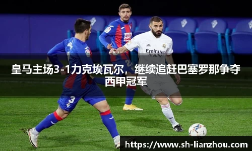皇马主场3-1力克埃瓦尔，继续追赶巴塞罗那争夺西甲冠军